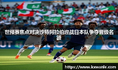 世预赛焦点对决沙特阿拉伯迎战日本队争夺晋级名额