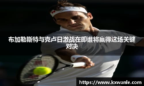 布加勒斯特与克卢日激战在即谁将赢得这场关键对决